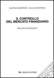 Il controllo del mercato finanziario. Raccolta di disposizioni libro di Minervini Gustavo; Vesperini Giulio