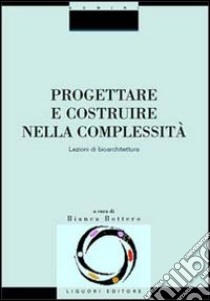 Progettare e costruire nella complessità. Lezioni di bioarchitettura libro di Bottero B. (cur.)