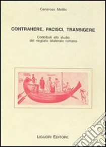 Contrahere, pacisci, transigere. Contributi allo studio del negozio bilaterale romano libro di Melillo Generoso