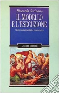 Il modello e l'esecuzione. Studi rinascimentali e manieristici libro di Scrivano Riccardo