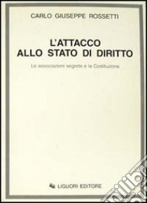 L'attacco allo Stato di diritto. Le associazioni segrete e la Costituzione libro di Rossetti Carlo G.