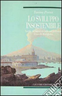 Lo sviluppo insostenibile. La crisi del capitalismo nelle aree periferiche: il caso del Mezzogiorno libro di Perna Tonino