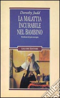 La malattia incurabile nel bambino. Problemi di psicoterapia libro di Judd Dorothy