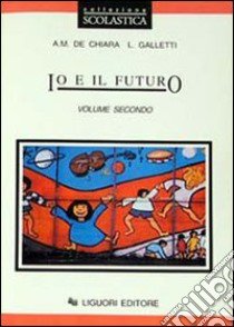 Io e il futuro. Per le Scuole. Vol. 2 libro di De Chiara Anna M.; Galletti Laura