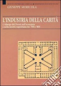 L'industria della carità. L'Albergo dei Poveri nell'economia e nella società tra '700 e '800 libro di Moricola Giuseppe