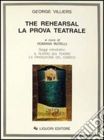 The rehearsal. La prova teatrale libro di Villiers George; Rutelli R. (cur.)