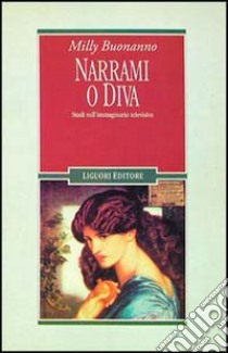 Narrami o diva. Studi sull'immaginario televisivo libro di Buonanno Milly