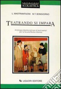 Teatrando si impara. Antologia interdisciplinare di testi teatrali. Per la Scuola media libro di Mastrantuoni Lydia; Bongiorno M. Teresa