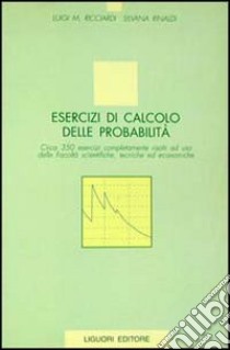 Esercizi di calcolo delle probabilità. Circa 350 esercizi completamente risolti ad uso delle facoltà scientifiche, tecniche ed economiche libro di Ricciardi Luigi Maria; Rinaldi Silvana