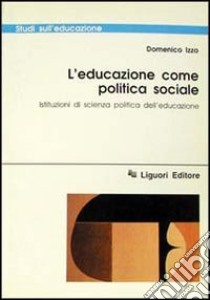 L'educazione come politica sociale. Istituzioni di scienza politica dell'educazione libro di Izzo Domenico