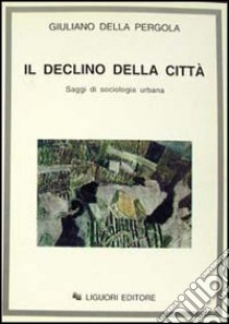 Il declino della città. Saggi di sociologia urbana libro di Della Pergola Giuliano