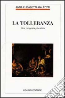 La tolleranza. Una proposta pluralista libro di Galeotti Anna E.