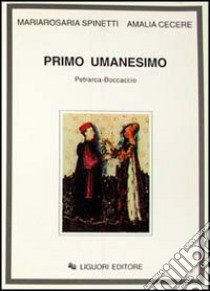 Primo umanesimo. Petrarca-Boccaccio libro di Spinetti Mariarosaria; Cecere Amalia