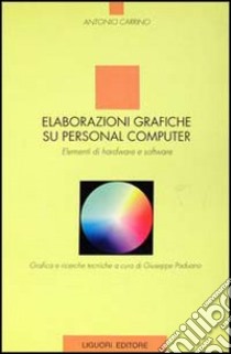 Elaborazioni grafiche su personal computer. Elementi di hardware e software libro di Carrino Antonio