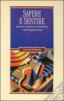 Sapere e sentire. Emozioni, conoscenza e vita quotidiana libro di Bellelli G. (cur.)