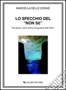 Lo specchio del «Non sé». Chi siamo, come siamo nel giudizio dell'«Altro» libro di Delle Donne Marcella