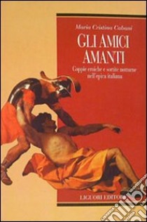 Gli amici amanti. Coppie eroiche e sortite notturne nell'epica italiana libro di Cabani Maria Cristina