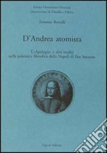 D'Andrea atomista. L'«Apologia» e altri inediti nella polemica filosofica della Napoli di fine Seicento libro di Borrelli Antonio