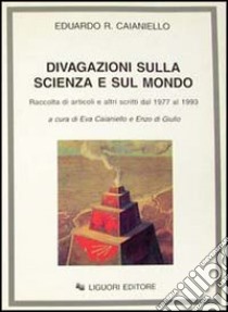 Divagazioni sulla scienza e sul mondo. Raccolta di articoli e di altri scritti dal 1977 al 1993 libro di Caianiello Eduardo R.; Caianiello E. (cur.); Di Giulio E. (cur.)