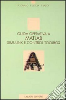 Guida operativa a Matlab Simulink e Control Toolbox libro di Cavallo Alberto; Setola Roberto; Vasca Francesco