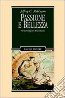 Passione e bellezza. Fenomenologia del Romanticismo libro di Robinson Jeffrey C.