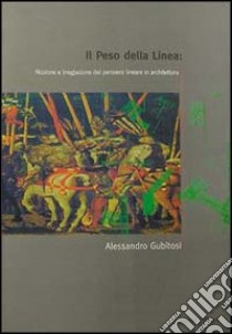 Il peso della linea: nozione e (neg)azione del pensiero lineare in architettura libro di Gubitosi Alessandro