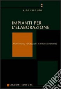 Impianti per l'elaborazione. Architetture, valutazioni e dimensionamento libro di Esposito Aldo