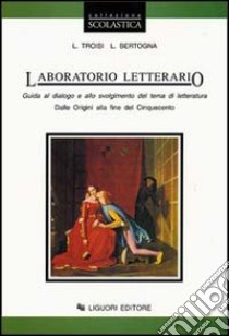 Laboratorio letterario. Per le Scuole superiori. Vol. 1: Dalle origini alla fine del Cinquecento libro di Troisi Luigi