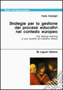 Strategie per la gestione dei processi educativi nel contesto europeo. Dal lifelong learning a una società ad iniziativa diffusa libro di Federighi Paolo