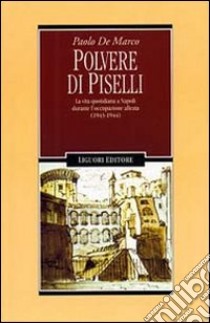 Polvere di piselli. La vita quotidiana a Napoli durante l'occupazione alleata (1943-44) libro di De Marco Paolo