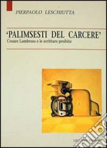 Palimsesti del carcere. Cesare Lombroso e le scritture proibite libro di Leschiutta Pierpaolo