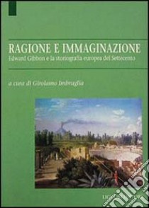 Ragione e immaginazione. Edward Gibbon e la storiografia europea nel Settecento libro di Imbruglia G. (cur.)