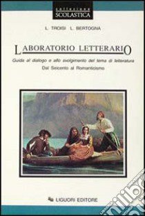 Laboratorio letterario. Per le Scuole superiori. Vol. 2: Dal Seicento al Romanticismo libro di Troisi Luigi