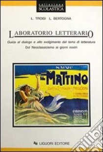 Laboratorio letterario. Guida al dialogo e allo svolgimento del tema di letteratura. Per le Scuole superiori. Dal neoclassicismo ai giorni nostri libro di Troisi Luigi; Bertogna Luisa