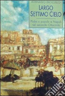 Largo Settimo Cielo. Plebe e popolo a Napoli nel secondo Ottocento libro di Mozzillo Atanasio