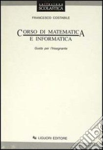 Corso di matematica e informatica. Guida per l'insegnante libro di Costabile Francesco