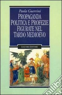 Propaganda politica e profezie figurate nel tardo Medioevo libro di Guerrini Paola