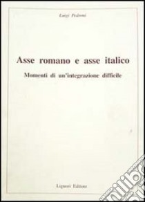 Asse romano e asse italico. Momenti di un'integrazione difficile libro di Pedroni Luigi