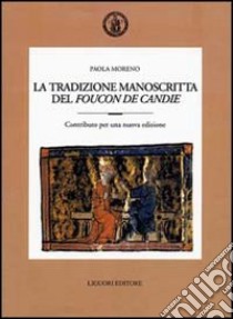 La tradizione manoscritta del «Foucon de Candie». Contributo per una nuova edizione libro di Moreno Paola