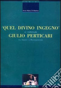 Quel divino ingegno: Giulio Perticari. Un intellettuale tra impero e Restaurazione libro di Di Martino Anna M.