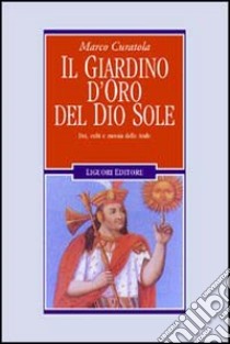 Il giardino d'oro del dio sole. Dei, culti e messia delle Ande libro di Curatola Marco