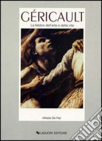 Géricault. La febbre dell'arte e della vita libro di De Paz Alfredo