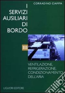 I servizi ausiliari di bordo. Vol. 3: Ventilazione, refrigerazione, condizionamento dell'Aria libro di Ciampa Corradino