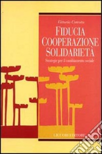 Fiducia, cooperazione, solidarietà. Strategie per il cambiamento sociale libro di Cotesta Vittorio