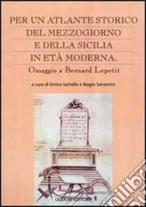 Per un atlante storico del Mezzogiorno e della Sicilia in età moderna. Omaggio a Bernard Lepetit libro di Iachello E. (cur.); Salvemini B. (cur.)