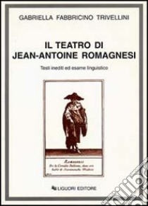 Il teatro di Jean-Antoine Romagnesi. Testi inediti ed esame linguistico libro di Fabbricino Trivellini Gabriella