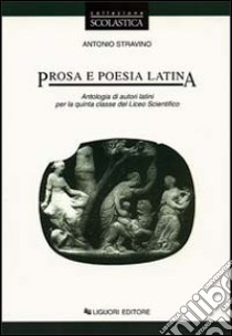 Prosa e poesia latina. Antologia di autori latini per la 5ª classe del Liceo scientifico libro di Stravino Antonio