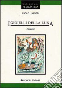 I gioielli della luna. Racconti libro di Luggeri Paolo