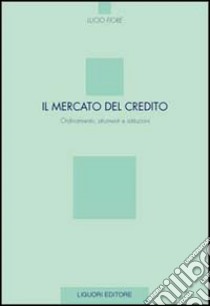 Il mercato del credito. Ordinamento, strumenti e istituzioni libro di Fiore Lucio