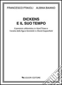 Dickens e il suo tempo. Il pensiero umanistico in Hard Times e l'analisi delle figure femminili in David Copperfield libro di Fraioli Francesco; Baiano Albina